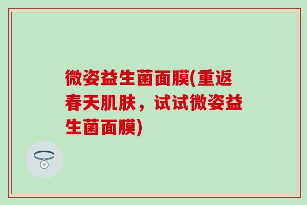 微姿益生菌面膜(重返春天，试试微姿益生菌面膜)