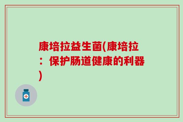 康培拉益生菌(康培拉：保护肠道健康的利器)