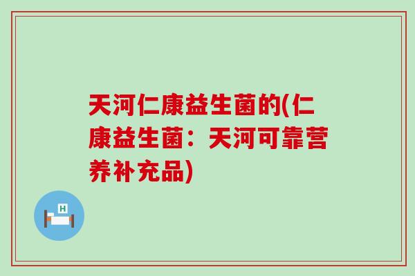 天河仁康益生菌的(仁康益生菌：天河可靠营养补充品)