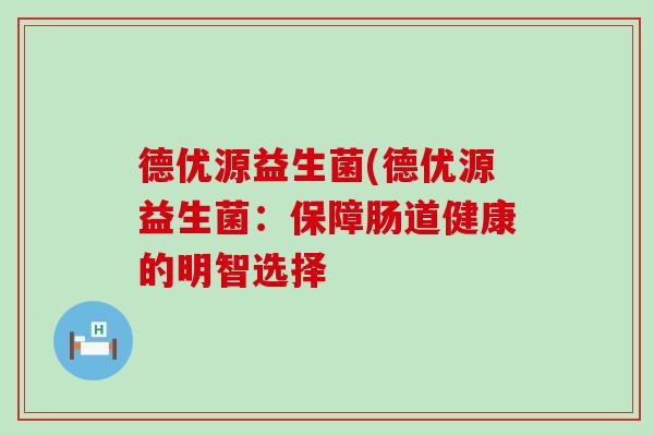 德优源益生菌(德优源益生菌：保障肠道健康的明智选择