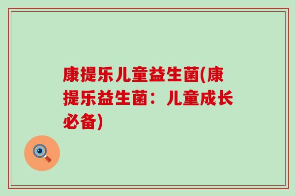 康提乐儿童益生菌(康提乐益生菌：儿童成长必备)