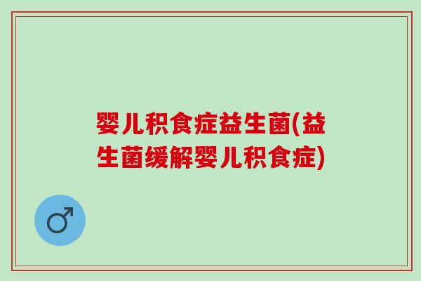 婴儿积食症益生菌(益生菌缓解婴儿积食症)
