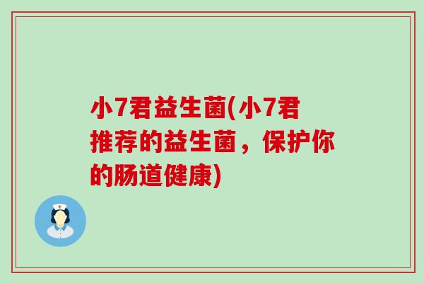 小7君益生菌(小7君推荐的益生菌，保护你的肠道健康)