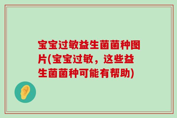 宝宝过敏益生菌菌种图片(宝宝过敏，这些益生菌菌种可能有帮助)