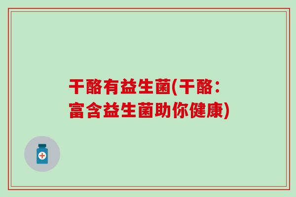 干酪有益生菌(干酪：富含益生菌助你健康)