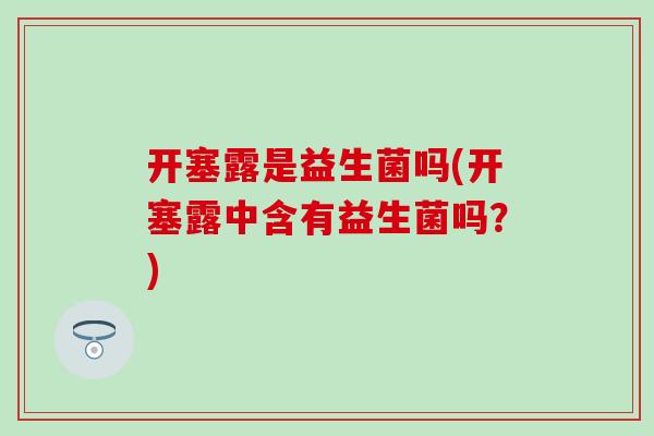开塞露是益生菌吗(开塞露中含有益生菌吗？)
