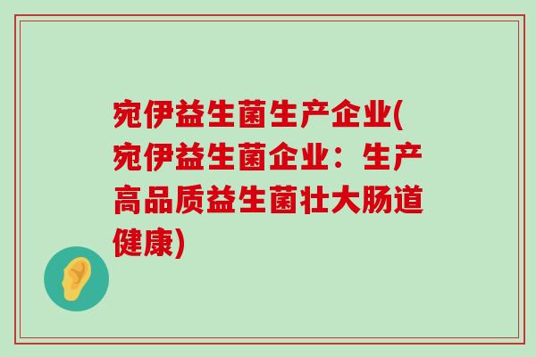 宛伊益生菌生产企业(宛伊益生菌企业：生产高品质益生菌壮大肠道健康)
