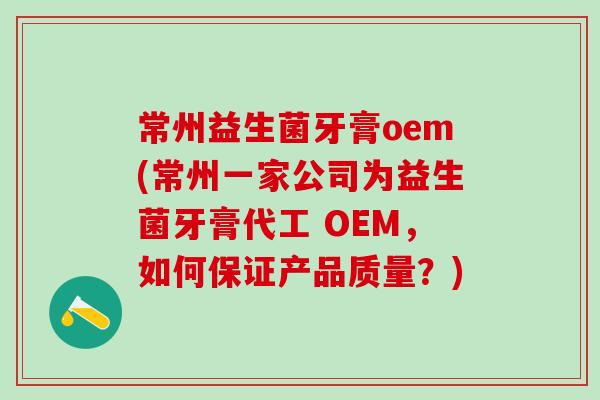 常州益生菌牙膏oem(常州一家公司为益生菌牙膏代工 OEM，如何保证产品质量？)