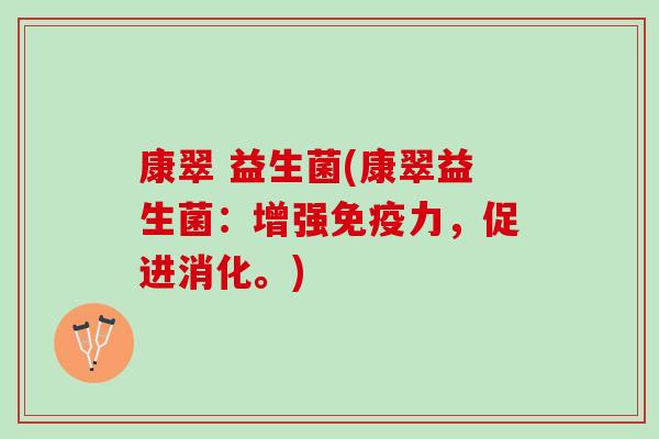 康翠 益生菌(康翠益生菌:增强力,促进消化。) 康翠 益生菌(康翠益生菌:增强力,促进消化。)