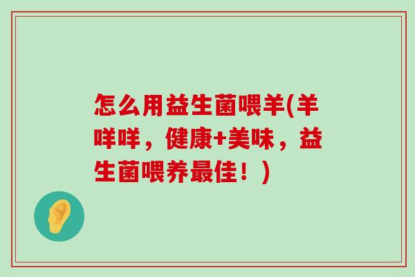 怎么用益生菌喂羊(羊咩咩，健康+美味，益生菌喂养最佳！)