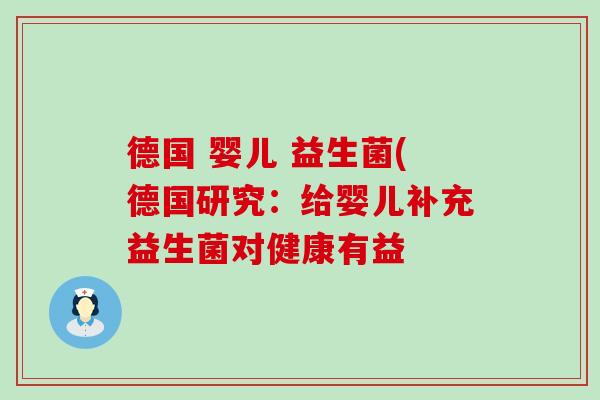 德国 婴儿 益生菌(德国研究:给婴儿补充益生菌对健康有益 德国 婴儿 益生菌(德国研究:给婴儿补充益生菌对健康有益