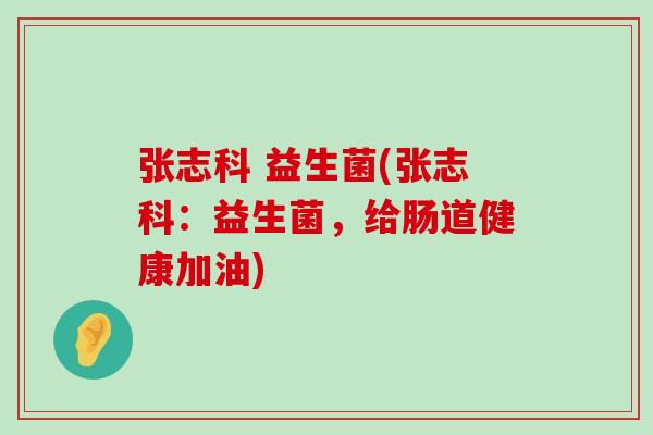 张志科 益生菌(张志科:益生菌,给肠道健康加油) 张志科 益生菌(张志科:益生菌,给肠道健康加油)