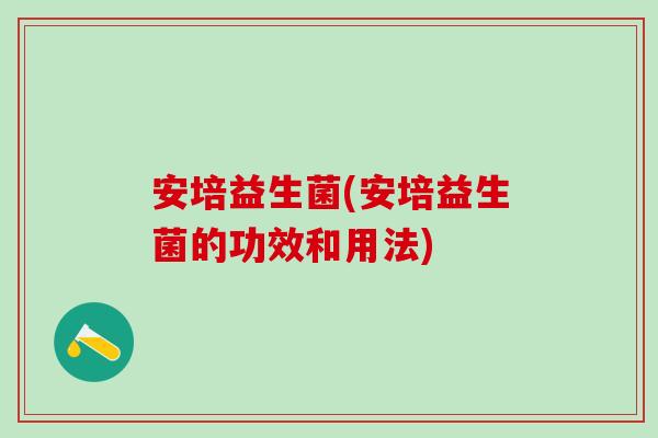 安培益生菌(安培益生菌的功效和用法)