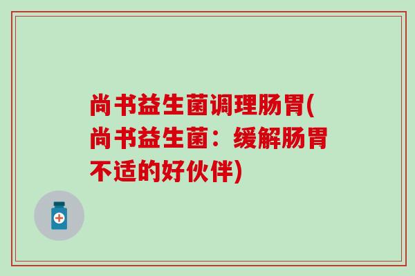 尚书益生菌调理肠胃(尚书益生菌：缓解肠胃不适的好伙伴)