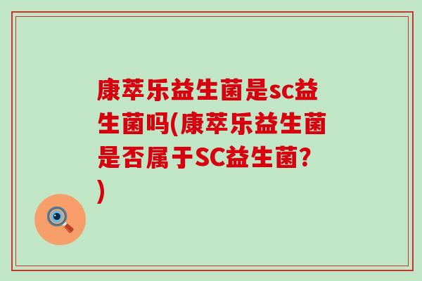 康萃乐益生菌是sc益生菌吗(康萃乐益生菌是否属于SC益生菌？)