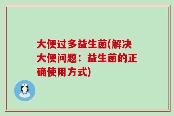 大便过多益生菌(解决大便问题：益生菌的正确使用方式)