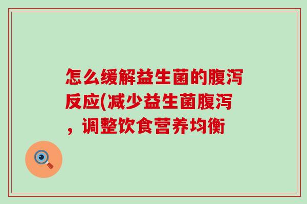 怎么缓解益生菌的反应(减少益生菌，调整饮食营养均衡