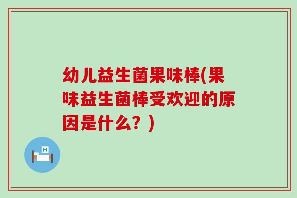 幼儿益生菌果味棒(果味益生菌棒受欢迎的原因是什么？)