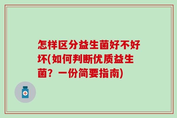 怎样区分益生菌好不好坏(如何判断优质益生菌?一份简要指南) 怎样区分益生菌好不好坏(如何判断优质益生菌?一份简要指南)