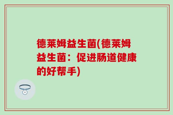德莱姆益生菌(德莱姆益生菌：促进肠道健康的好帮手)