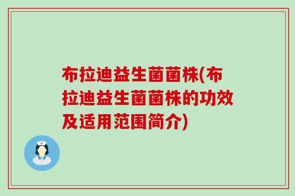 布拉迪益生菌菌株(布拉迪益生菌菌株的功效及适用范围简介) 布拉迪益生菌菌株(布拉迪益生菌菌株的功效及适用范围简介)