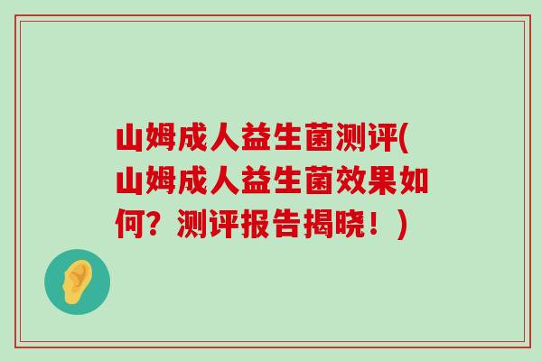 山姆成人益生菌测评(山姆成人益生菌效果如何？测评报告揭晓！)