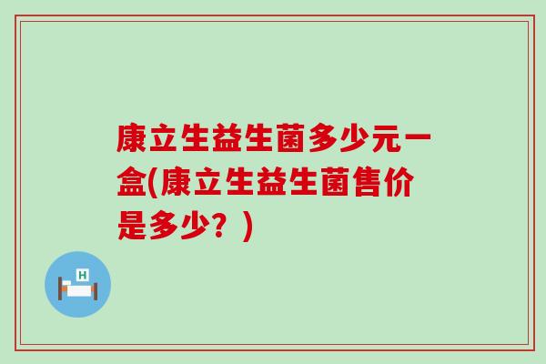 康立生益生菌多少元一盒(康立生益生菌售价是多少？)