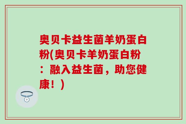 奥贝卡益生菌羊奶蛋白粉(奥贝卡羊奶蛋白粉：融入益生菌，助您健康！)