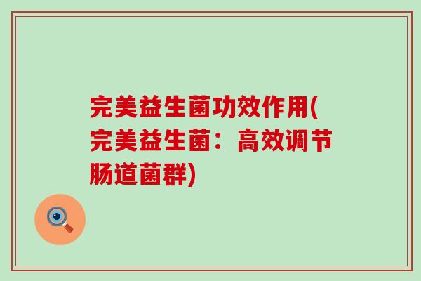 完美益生菌功效作用(完美益生菌：高效调节肠道菌群)
