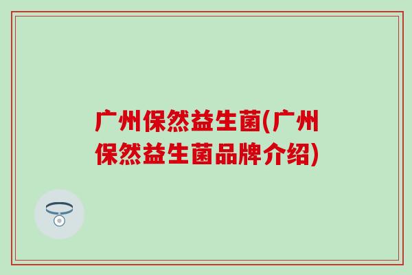 广州保然益生菌(广州保然益生菌品牌介绍)