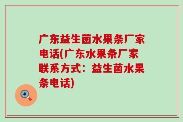 广东益生菌水果条厂家电话(广东水果条厂家联系方式：益生菌水果条电话)