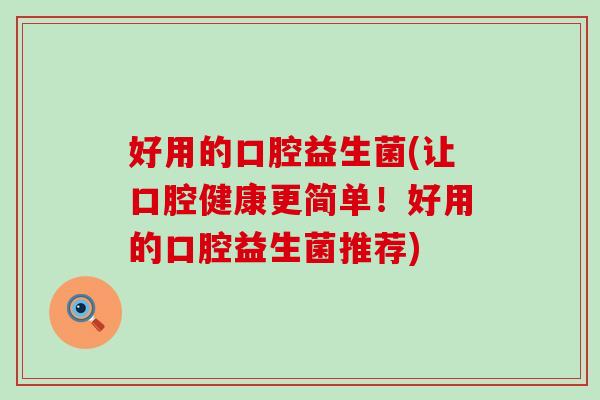 好用的口腔益生菌(让口腔健康更简单！好用的口腔益生菌推荐)