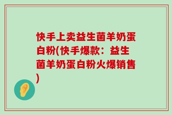 快手上卖益生菌羊奶蛋白粉(快手爆款：益生菌羊奶蛋白粉火爆销售)