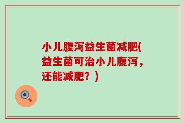 小儿腹泻益生菌减肥(益生菌可治小儿腹泻，还能减肥？)
