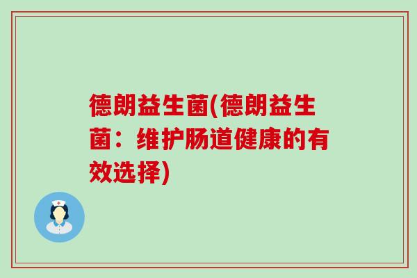 德朗益生菌(德朗益生菌：维护肠道健康的有效选择)