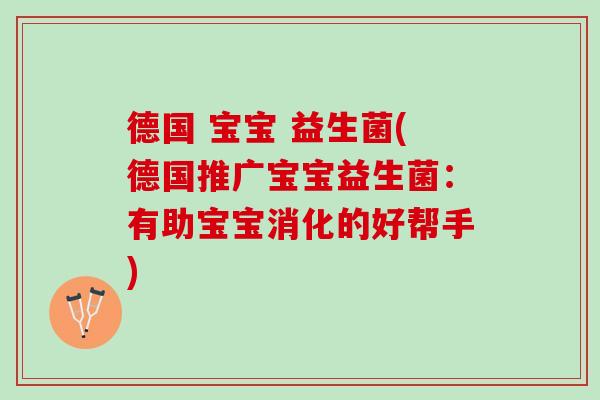 德国 宝宝 益生菌(德国推广宝宝益生菌：有助宝宝消化的好帮手)