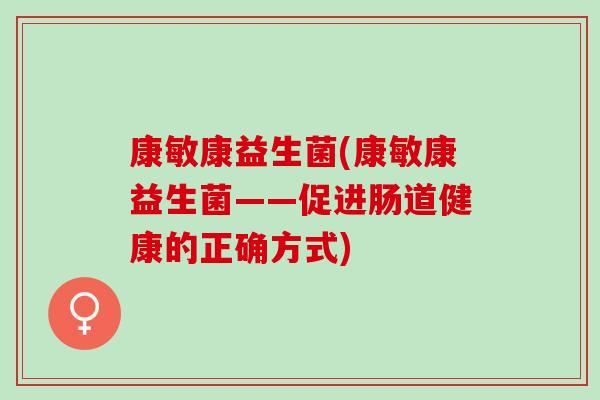 康敏康益生菌(康敏康益生菌——促进肠道健康的正确方式)