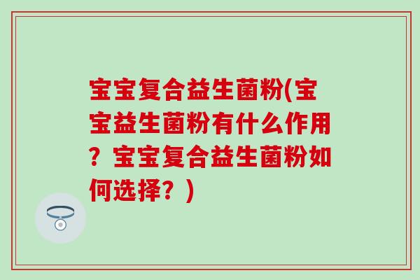 宝宝复合益生菌粉(宝宝益生菌粉有什么作用?宝宝复合益生菌粉如何选择?) 宝宝复合益生菌粉(宝宝益生菌粉有什么作用?宝宝复合益生菌粉如何选择?)