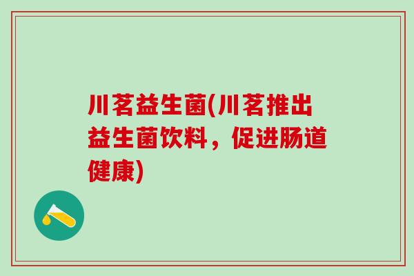 川茗益生菌(川茗推出益生菌饮料，促进肠道健康)