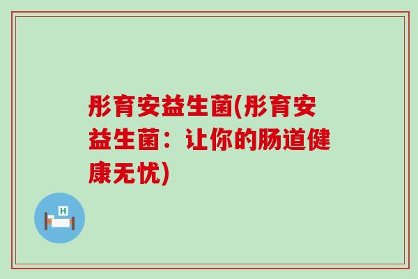 彤育安益生菌(彤育安益生菌：让你的肠道健康无忧)