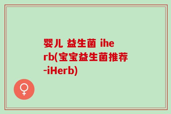 婴儿 益生菌 iherb(宝宝益生菌推荐-iHerb)
