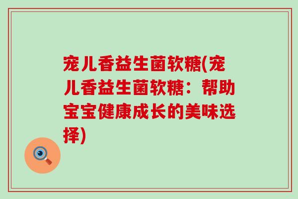 宠儿香益生菌软糖(宠儿香益生菌软糖：帮助宝宝健康成长的美味选择)