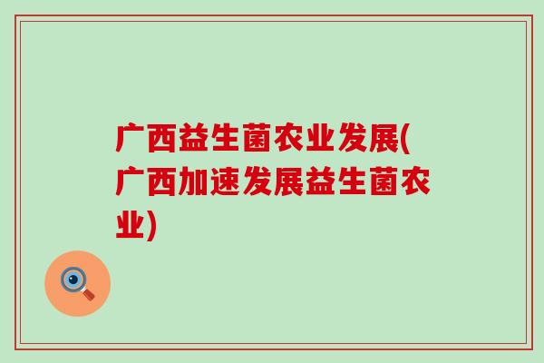 广西益生菌农业发展(广西加速发展益生菌农业)