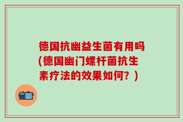 德国抗幽益生菌有用吗(德国幽门螺杆菌抗生素疗法的效果如何？)