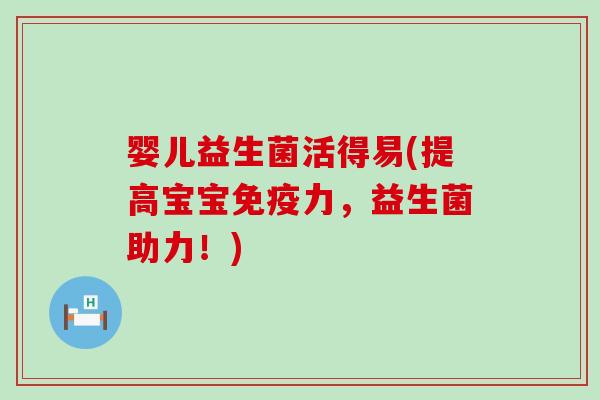 婴儿益生菌活得易(提高宝宝免疫力，益生菌助力！)