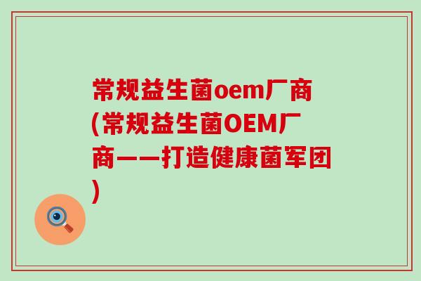 常规益生菌oem厂商(常规益生菌OEM厂商——打造健康菌军团) 常规益生菌oem厂商(常规益生菌OEM厂商——打造健康菌军团)