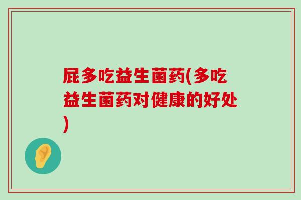 屁多吃益生菌药(多吃益生菌药对健康的好处)