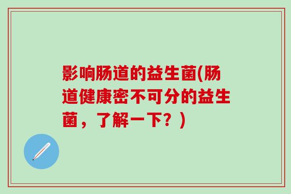 影响肠道的益生菌(肠道健康密不可分的益生菌，了解一下？)