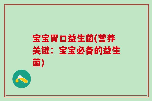 宝宝胃口益生菌(营养关键：宝宝必备的益生菌)