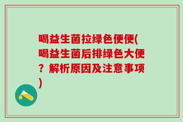 喝益生菌拉绿色便便(喝益生菌后排绿色大便？解析原因及注意事项)